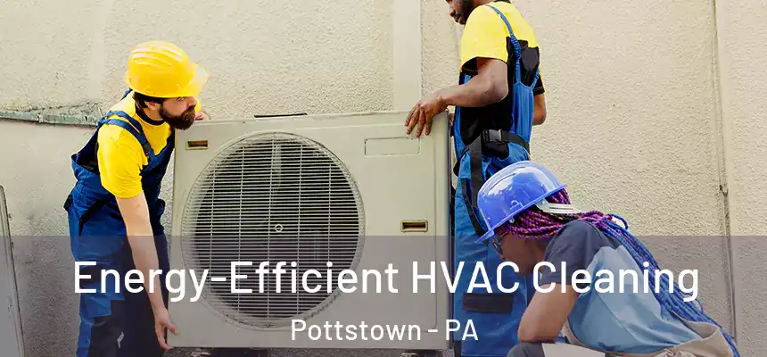  Energy-Efficient HVAC Cleaning Pottstown - PA